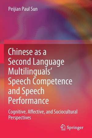 Chinese as a Second Language Multilinguals’ Speech Competence and Speech Performance: Cognitive, Affective, and Sociocultural Perspectives de Peijian Paul Sun