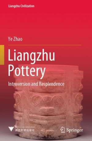 Liangzhu Pottery: Introversion and Resplendence de Ye Zhao