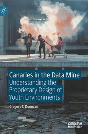 Canaries in the Data Mine: Understanding the Proprietary Design of Youth Environments de Gregory T. Donovan