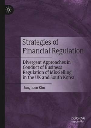 Strategies of Financial Regulation: Divergent Approaches in Conduct of Business Regulation of Mis-Selling in the UK and South Korea de Junghoon Kim