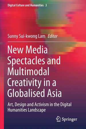 New Media Spectacles and Multimodal Creativity in a Globalised Asia: Art, Design and Activism in the Digital Humanities Landscape de Sunny Sui-kwong Lam