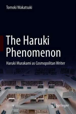 The Haruki Phenomenon: Haruki Murakami as Cosmopolitan Writer de Tomoki Wakatsuki