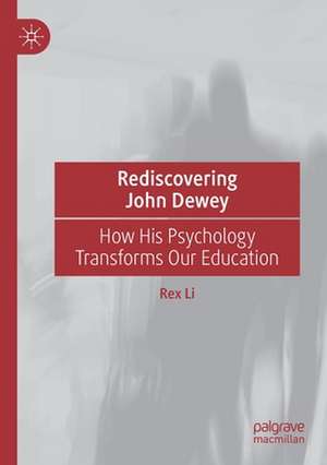 Rediscovering John Dewey: How His Psychology Transforms Our Education de Rex Li