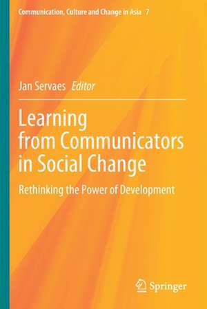 Learning from Communicators in Social Change: Rethinking the Power of Development de Jan Servaes