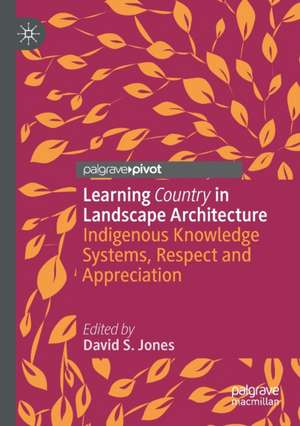 Learning Country in Landscape Architecture: Indigenous Knowledge Systems, Respect and Appreciation de David S. Jones