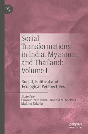 Social Transformations in India, Myanmar, and Thailand: Volume I : Social, Political and Ecological Perspectives de Chosein Yamahata