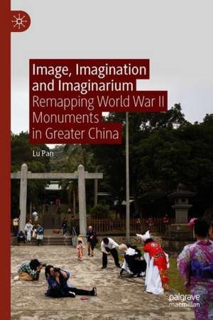 Image, Imagination and Imaginarium: Remapping World War II Monuments in Greater China de Lu Pan