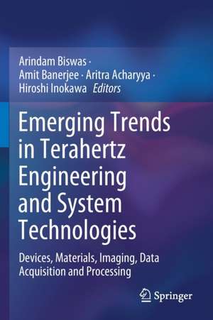 Emerging Trends in Terahertz Engineering and System Technologies: Devices, Materials, Imaging, Data Acquisition and Processing de Arindam Biswas