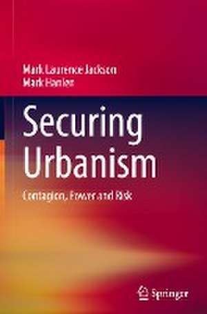 Securing Urbanism: Contagion, Power and Risk de Mark Laurence Jackson