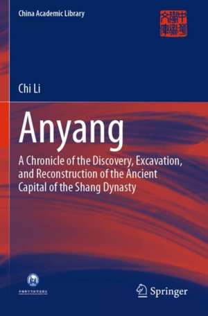 Anyang: A Chronicle of the Discovery, Excavation, and Reconstruction of the Ancient Capital of the Shang Dynasty de Chi Li