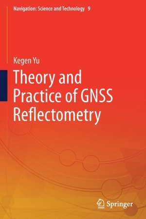 Theory and Practice of GNSS Reflectometry de Kegen Yu