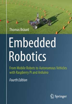 Embedded Robotics: From Mobile Robots to Autonomous Vehicles with Raspberry Pi and Arduino de Thomas Bräunl