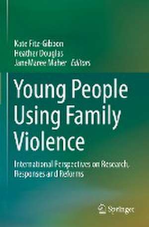 Young People Using Family Violence: International Perspectives on Research, Responses and Reforms de Kate Fitz-Gibbon