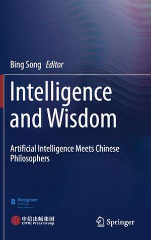 Intelligence and Wisdom: Artificial Intelligence Meets Chinese Philosophers de Bing Song