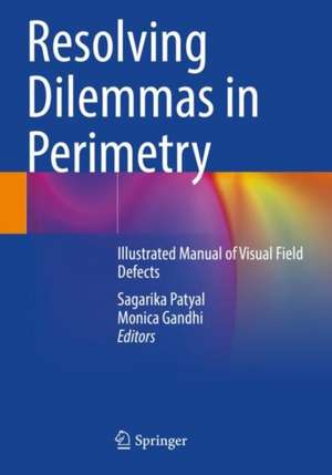 Resolving Dilemmas in Perimetry: Illustrated Manual of Visual Field Defects de Sagarika Patyal