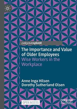 The Importance and Value of Older Employees: Wise Workers in the Workplace de Anne Inga Hilsen