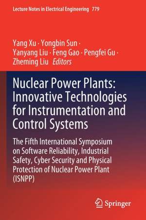 Nuclear Power Plants: Innovative Technologies for Instrumentation and Control Systems: The Fifth International Symposium on Software Reliability, Industrial Safety, Cyber Security and Physical Protection of Nuclear Power Plant (ISNPP) de Yang Xu