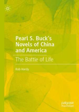 Pearl S. Buck’s Novels of China and America: The Battle of Life de Rob Hardy