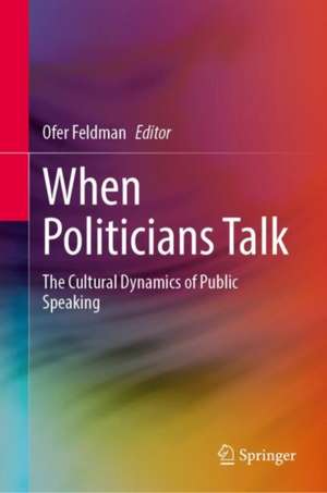 When Politicians Talk: The Cultural Dynamics of Public Speaking de Ofer Feldman