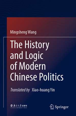 The History and Logic of Modern Chinese Politics de Mingsheng Wang