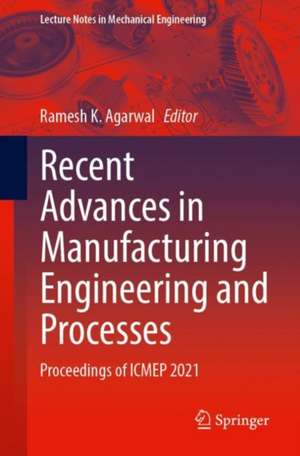 Recent Advances in Manufacturing Engineering and Processes: Proceedings of ICMEP 2021 de Ramesh K. Agarwal