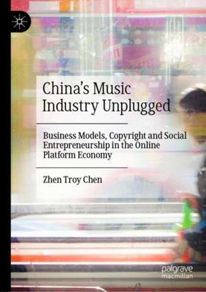 China’s Music Industry Unplugged: Business Models, Copyright and Social Entrepreneurship in the Online Platform Economy de Zhen Troy Chen