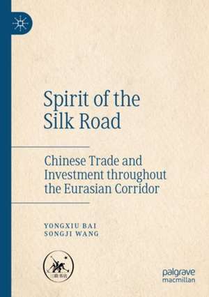 Spirit of the Silk Road: Chinese Trade and Investment throughout the Eurasian Corridor de Yongxiu Bai