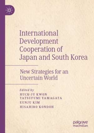 International Development Cooperation of Japan and South Korea: New Strategies for an Uncertain World de Huck-ju Kwon