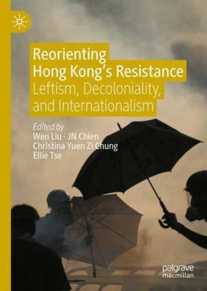 Reorienting Hong Kong’s Resistance: Leftism, Decoloniality, and Internationalism de Wen Liu