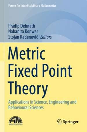 Metric Fixed Point Theory: Applications in Science, Engineering and Behavioural Sciences de Pradip Debnath