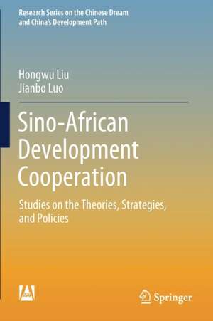 Sino-African Development Cooperation: Studies on the Theories, Strategies, and Policies de Hongwu Liu