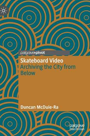 Skateboard Video: Archiving the City from Below de Duncan McDuie-Ra