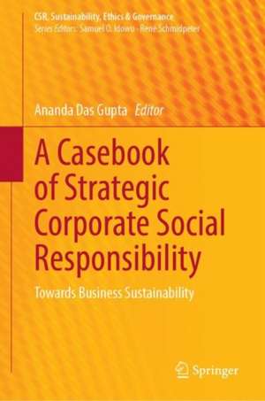 A Casebook of Strategic Corporate Social Responsibility: Towards Business Sustainability de Ananda Das Gupta