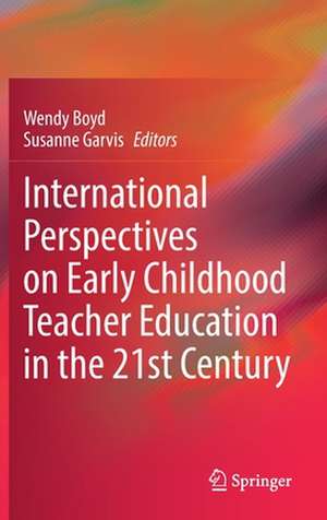 International Perspectives on Early Childhood Teacher Education in the 21st Century de Wendy Boyd