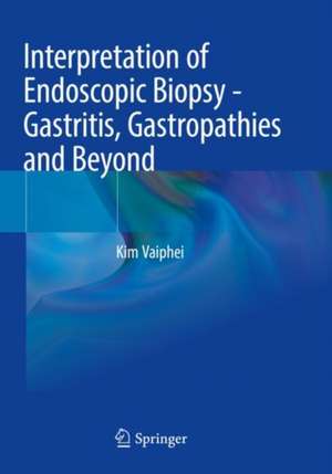 Interpretation of Endoscopic Biopsy - Gastritis, Gastropathies and Beyond de Kim Vaiphei