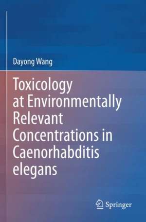 Toxicology at Environmentally Relevant Concentrations in Caenorhabditis elegans de Dayong Wang