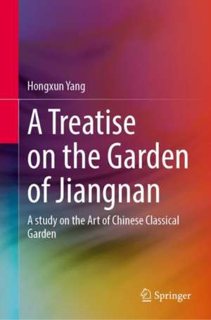 A Treatise on the Garden of Jiangnan: A study on the Art of Chinese Classical Garden de Hongxun Yang