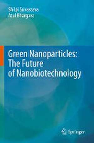 Green Nanoparticles: The Future of Nanobiotechnology de Shilpi Srivastava