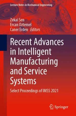 Recent Advances in Intelligent Manufacturing and Service Systems: Select Proceedings of IMSS 2021 de Zekai Sen