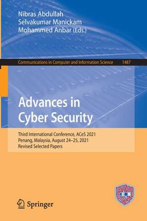 Advances in Cyber Security: Third International Conference, ACeS 2021, Penang, Malaysia, August 24–25, 2021, Revised Selected Papers de Nibras Abdullah