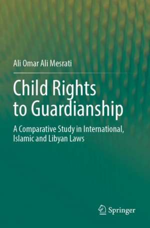 Child Rights to Guardianship: A Comparative Study in International, Islamic and Libyan Laws de Ali Omar Ali Mesrati