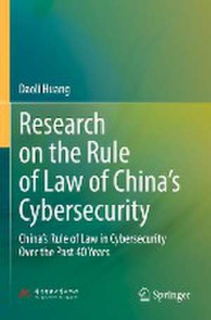 Research on the Rule of Law of China’s Cybersecurity: China’s Rule of Law in Cybersecurity Over the Past 40 Years de Daoli Huang