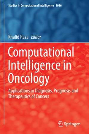 Computational Intelligence in Oncology: Applications in Diagnosis, Prognosis and Therapeutics of Cancers de Khalid Raza