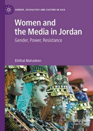 Women and the Media in Jordan: Gender, Power, Resistance de Ebtihal Mahadeen