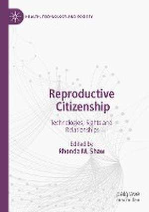 Reproductive Citizenship: Technologies, Rights and Relationships de Rhonda M. Shaw