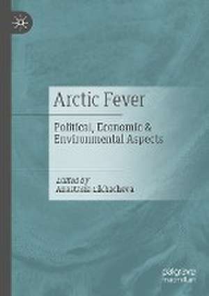 Arctic Fever: Political, Economic & Environmental Aspects de Anastasia Likhacheva