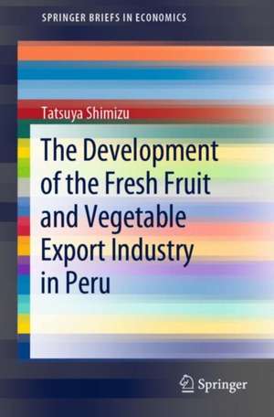 The Growth of the Fruit and Vegetable Export Industry in Peru de Tatsuya Shimizu