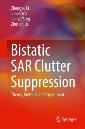 Bistatic SAR Clutter Suppression: Theory, Method, and Experiment de Zhongyu Li