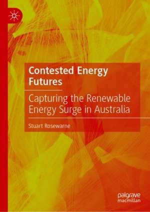 Contested Energy Futures: Capturing the Renewable Energy Surge in Australia de Stuart Rosewarne