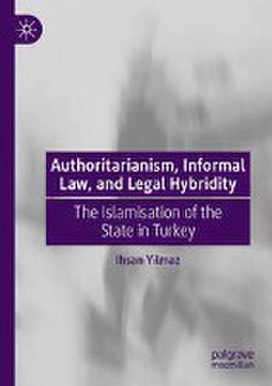 Authoritarianism, Informal Law, and Legal Hybridity: The Islamisation of the State in Turkey de Ihsan Yilmaz